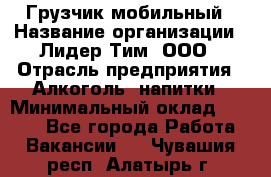 Грузчик мобильный › Название организации ­ Лидер Тим, ООО › Отрасль предприятия ­ Алкоголь, напитки › Минимальный оклад ­ 5 000 - Все города Работа » Вакансии   . Чувашия респ.,Алатырь г.